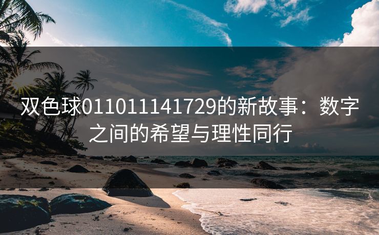 双色球011011141729的新故事:数字之间的希望与理性同行 双色球011011141729的新故事:数字之间的希望与理性同行