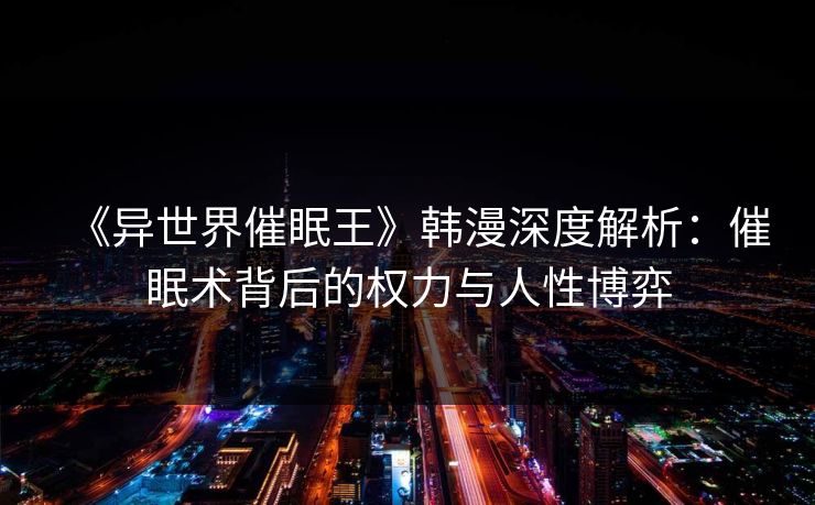 《异世界催眠王》韩漫深度解析：催眠术背后的权力与人性博弈