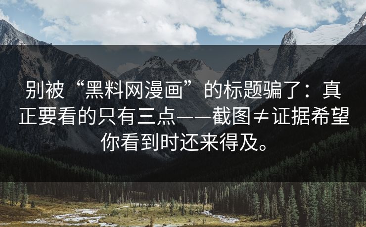 别被“黑料网漫画”的标题骗了：真正要看的只有三点——截图≠证据希望你看到时还来得及。