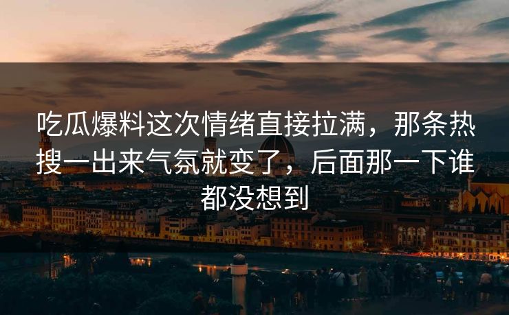 吃瓜爆料这次情绪直接拉满，那条热搜一出来气氛就变了，后面那一下谁都没想到