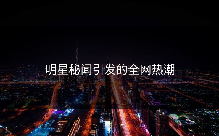 明星秘闻引发的全网热潮