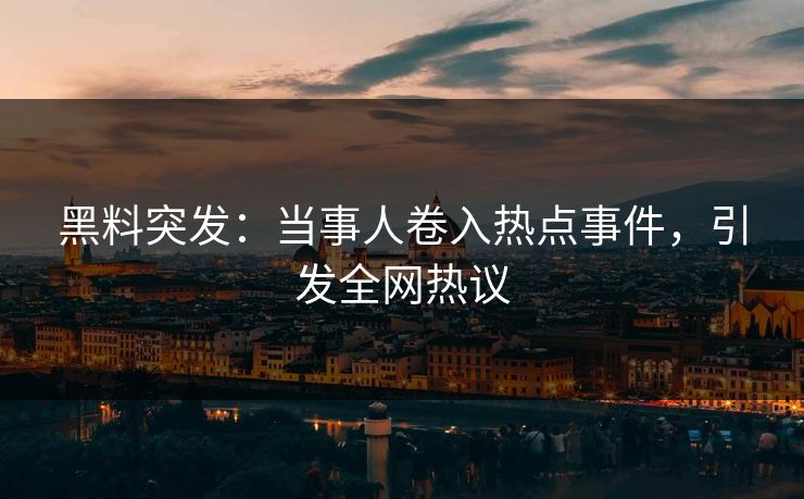 黑料突发:当事人卷入热点事件,引发全网热议 黑料突发:当事人卷入热点事件,引发全网热议