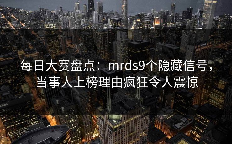 每日大赛盘点：mrds9个隐藏信号，当事人上榜理由疯狂令人震惊