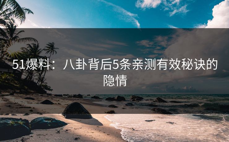 51爆料：八卦背后5条亲测有效秘诀的隐情