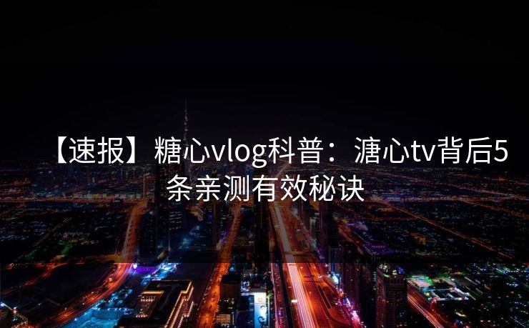 【速报】糖心vlog科普：溏心tv背后5条亲测有效秘诀