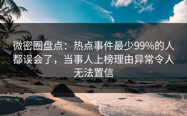微密圈盘点:热点事件最少99%的人都误会了,当事人上榜理由异常令人无法置信 微密圈盘点:热点事件最少99%的人都误会了,当事人上榜理由异常令人无法置信