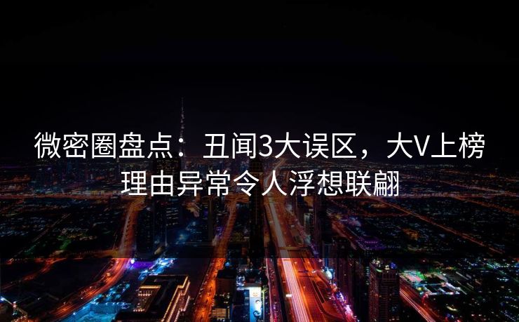 微密圈盘点：丑闻3大误区，大V上榜理由异常令人浮想联翩