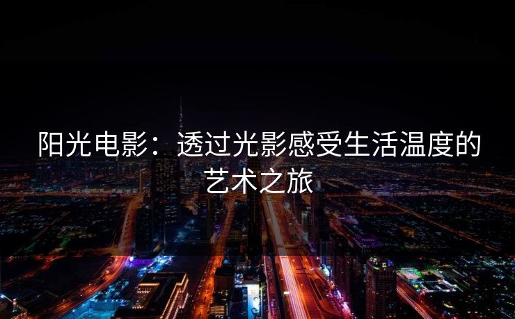 阳光电影：透过光影感受生活温度的艺术之旅