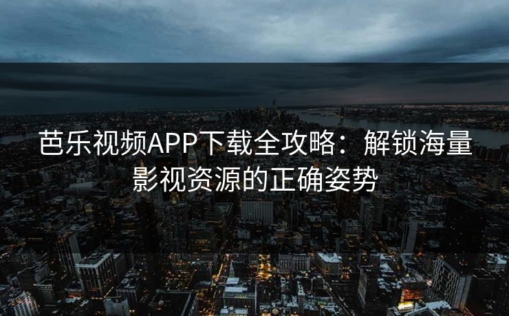 芭乐视频APP下载全攻略：解锁海量影视资源的正确姿势