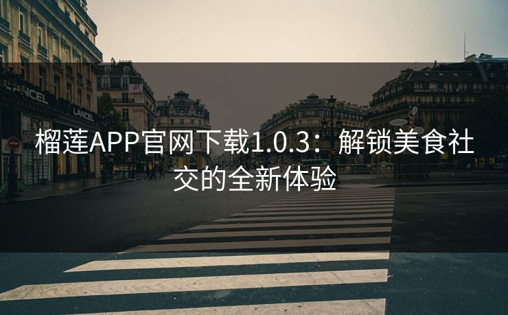 榴莲APP官网下载1.0.3：解锁美食社交的全新体验