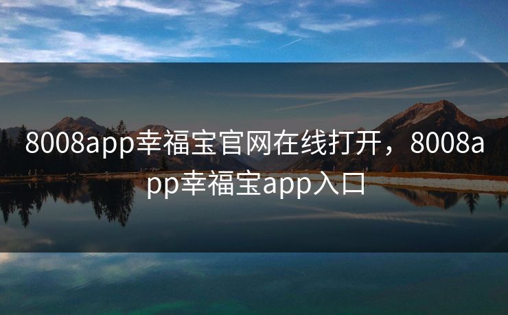 8008app幸福宝官网在线打开，8008app幸福宝app入口