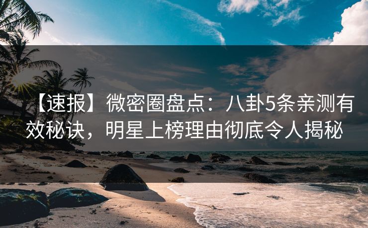 【速报】微密圈盘点:八卦5条亲测有效秘诀,明星上榜理由彻底令人揭秘 【速报】微密圈盘点:八卦5条亲测有效秘诀,明星上榜理由彻底令人揭秘