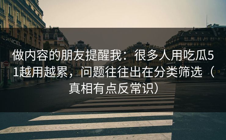 做内容的朋友提醒我：很多人用吃瓜51越用越累，问题往往出在分类筛选（真相有点反常识）
